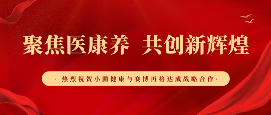 聚焦医康养 共创新辉煌│热烈祝贺小鹏健康与赛博再格达成战略合作