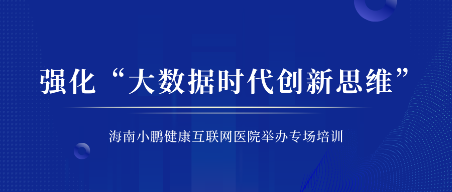 强化“大数据时代创新思维” 海南小鹏健康互联网医院举办专场培训