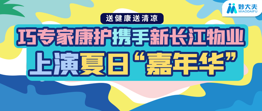 送健康送清凉    巧专家康护携手新长江物业上演夏日“嘉年华